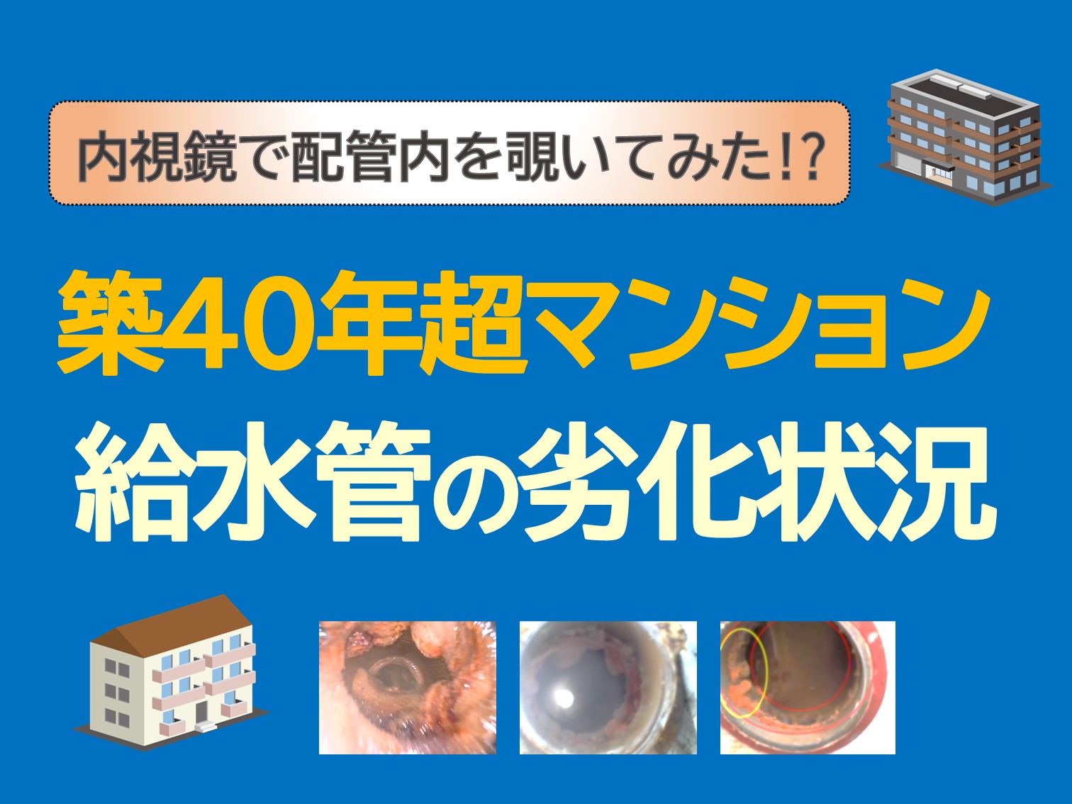 内視鏡で検証 築40年越しマンション 給水管の劣化状況 配管保全センター株式会社